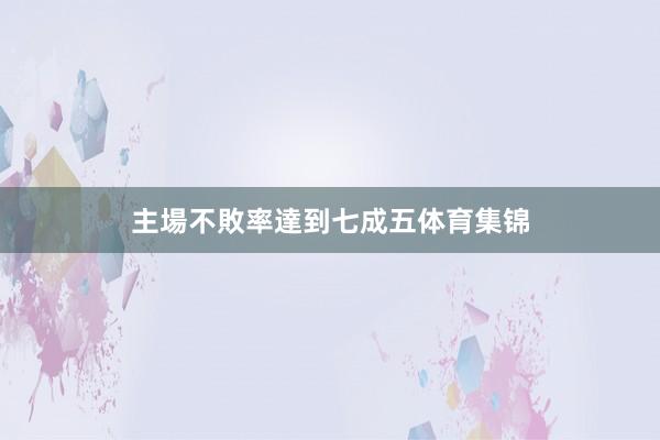 主場不敗率達到七成五体育集锦