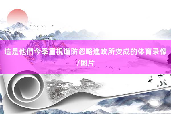 這是他們今季重視谨防忽略進攻所变成的体育录像/图片