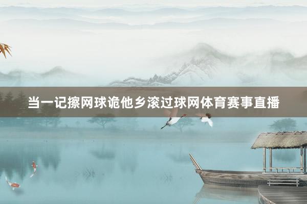 当一记擦网球诡他乡滚过球网体育赛事直播