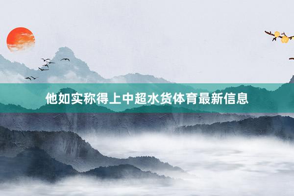 他如实称得上中超水货体育最新信息