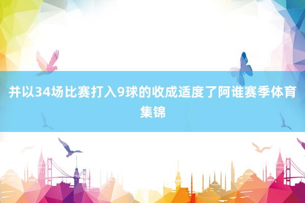并以34场比赛打入9球的收成适度了阿谁赛季体育集锦