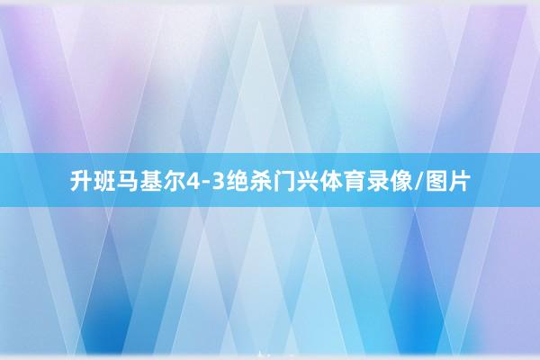 升班马基尔4-3绝杀门兴体育录像/图片