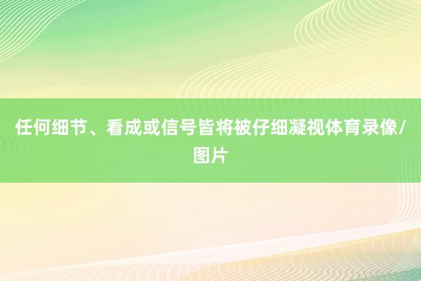 任何细节、看成或信号皆将被仔细凝视体育录像/图片