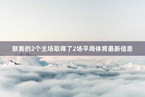 联赛的2个主场取得了2场平局体育最新信息
