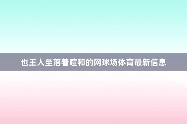 也王人坐落着暄和的网球场体育最新信息