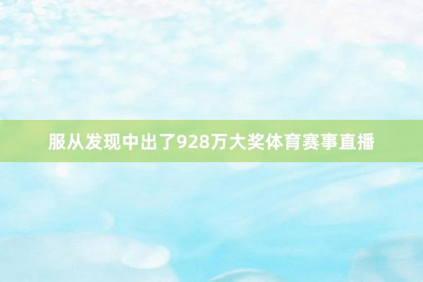 服从发现中出了928万大奖体育赛事直播