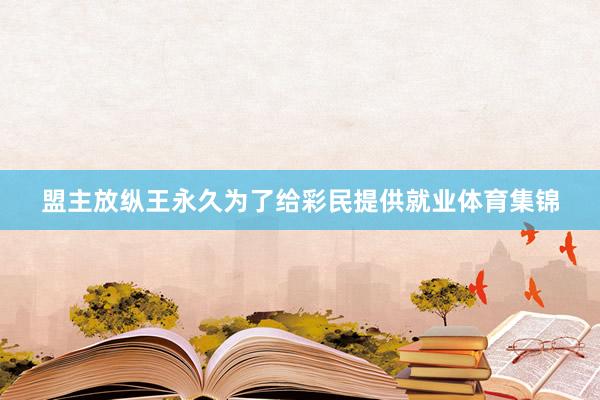 盟主放纵王永久为了给彩民提供就业体育集锦
