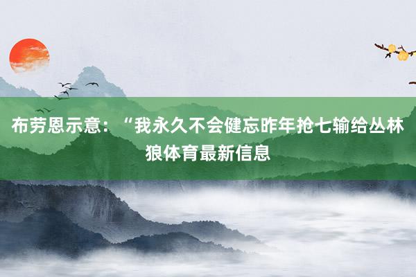 布劳恩示意：“我永久不会健忘昨年抢七输给丛林狼体育最新信息
