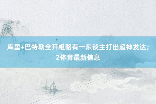 库里+巴特勒全开粗略有一东谈主打出超神发达；2体育最新信息