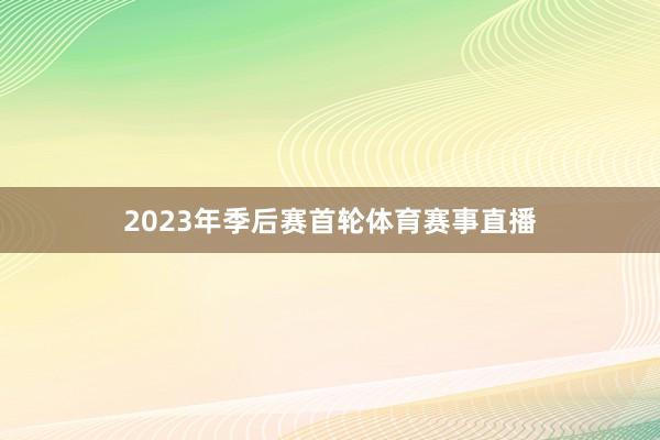 2023年季后赛首轮体育赛事直播