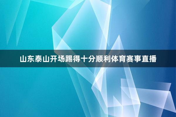 山东泰山开场踢得十分顺利体育赛事直播