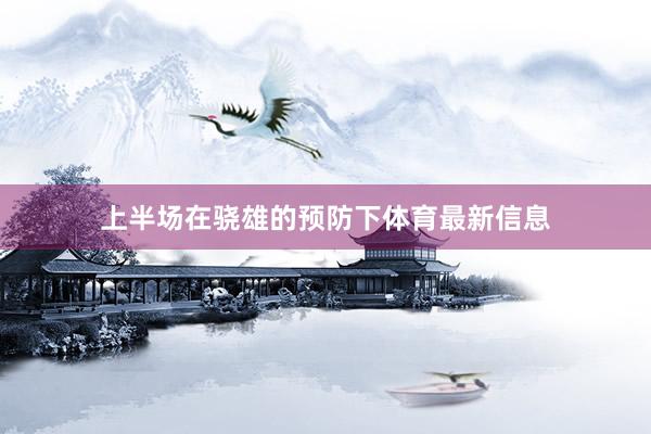 上半场在骁雄的预防下体育最新信息
