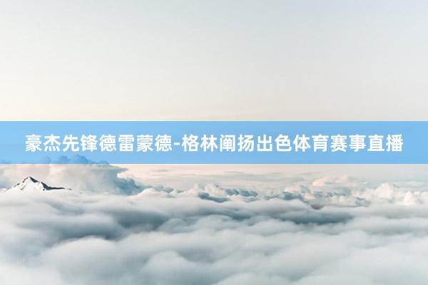 豪杰先锋德雷蒙德-格林阐扬出色体育赛事直播