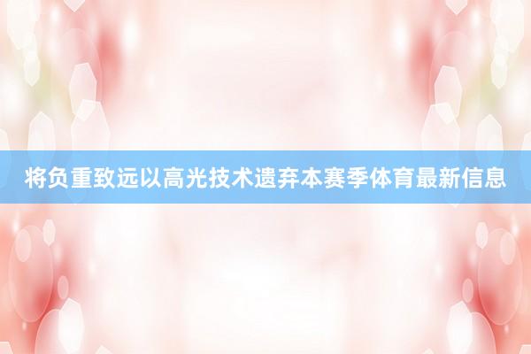 将负重致远以高光技术遗弃本赛季体育最新信息