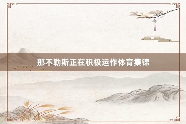 那不勒斯正在积极运作体育集锦