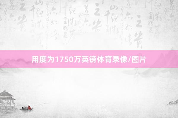 用度为1750万英镑体育录像/图片