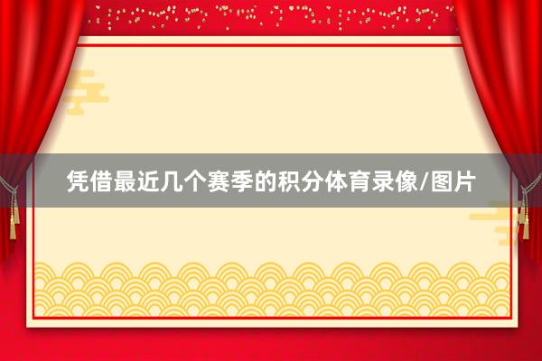 凭借最近几个赛季的积分体育录像/图片