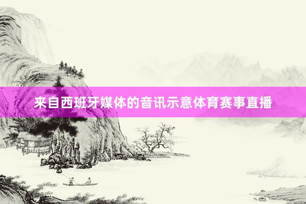 来自西班牙媒体的音讯示意体育赛事直播