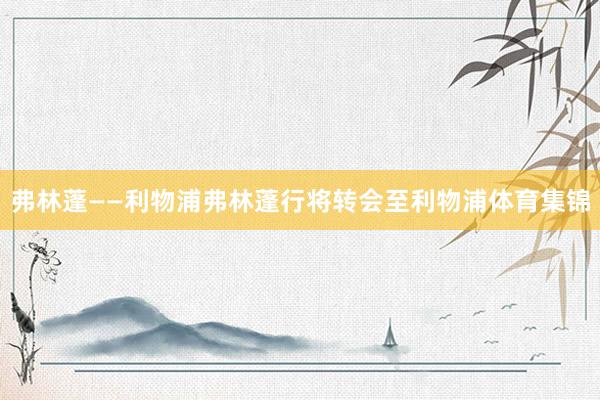 弗林蓬——利物浦弗林蓬行将转会至利物浦体育集锦