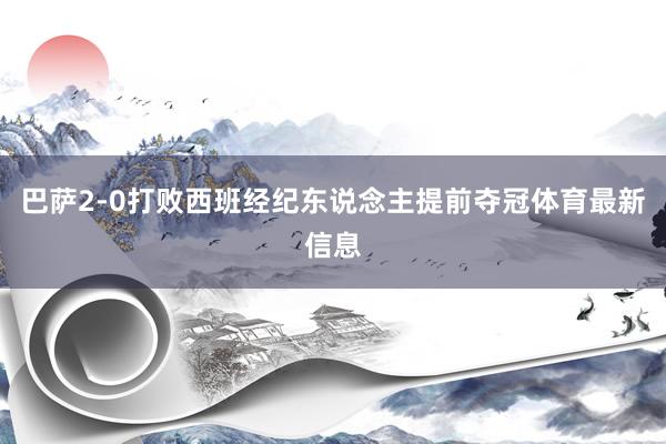 巴萨2-0打败西班经纪东说念主提前夺冠体育最新信息