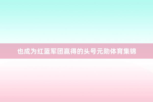 也成为红蓝军团赢得的头号元勋体育集锦