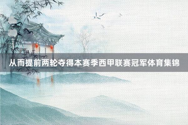 从而提前两轮夺得本赛季西甲联赛冠军体育集锦