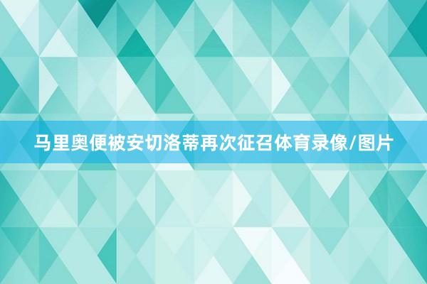 马里奥便被安切洛蒂再次征召体育录像/图片