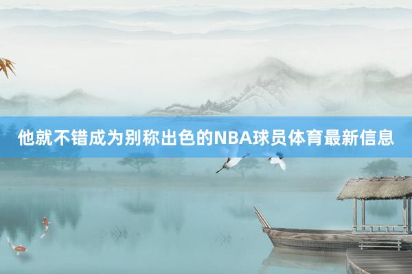 他就不错成为别称出色的NBA球员体育最新信息