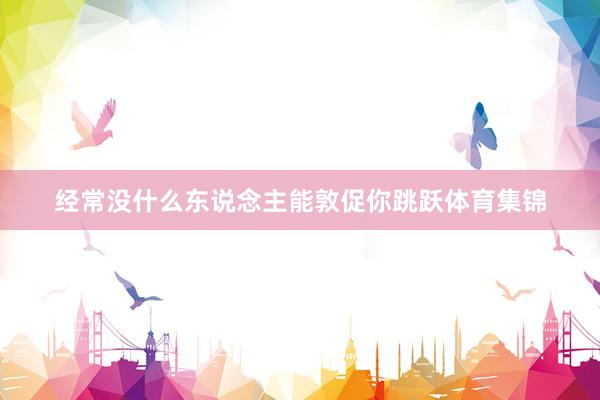 经常没什么东说念主能敦促你跳跃体育集锦
