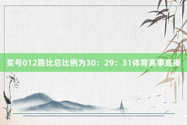 奖号012路比总比例为30：29：31体育赛事直播