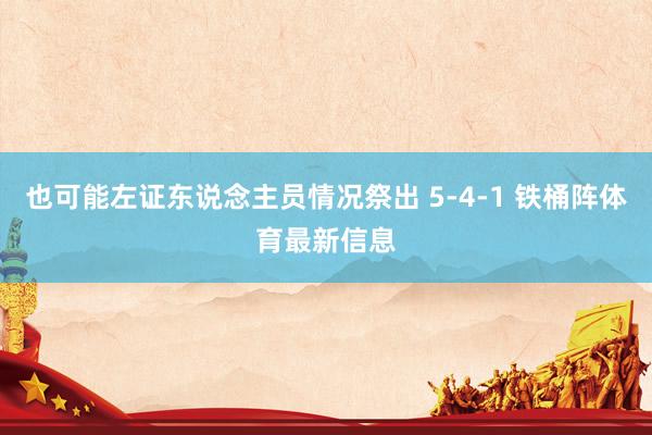 也可能左证东说念主员情况祭出 5-4-1 铁桶阵体育最新信息