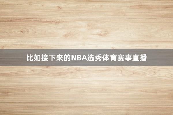 比如接下来的NBA选秀体育赛事直播