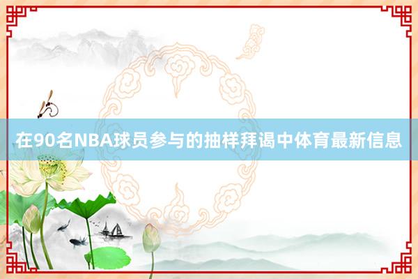 在90名NBA球员参与的抽样拜谒中体育最新信息