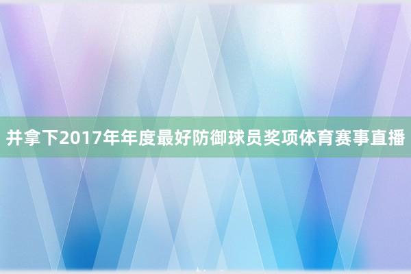 并拿下2017年年度最好防御球员奖项体育赛事直播