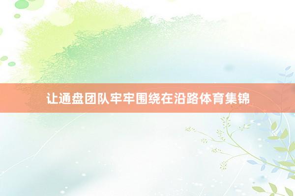 让通盘团队牢牢围绕在沿路体育集锦