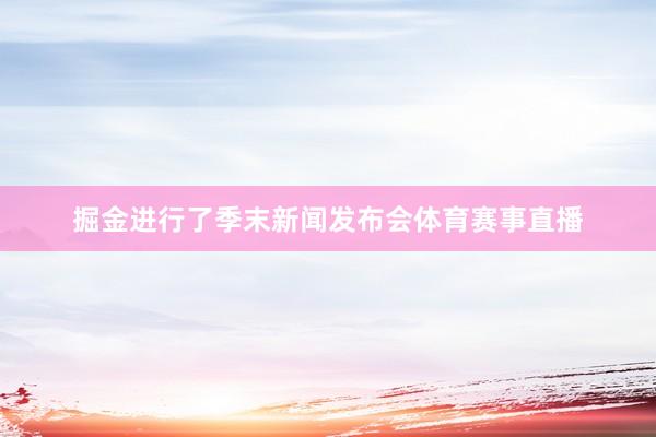掘金进行了季末新闻发布会体育赛事直播