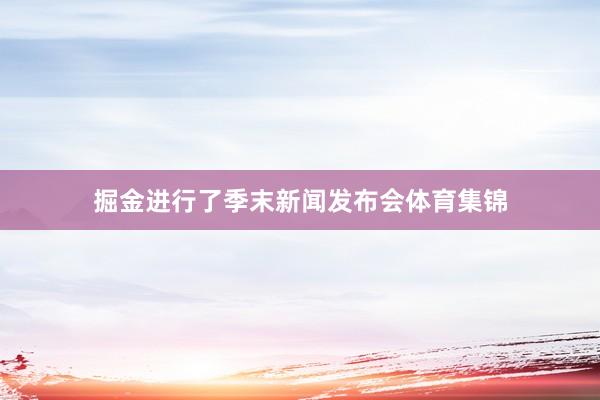 掘金进行了季末新闻发布会体育集锦