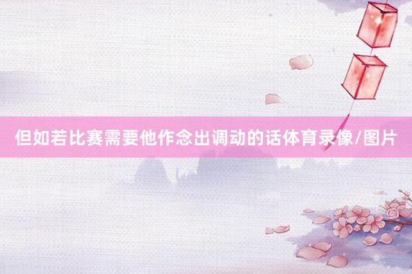 但如若比赛需要他作念出调动的话体育录像/图片