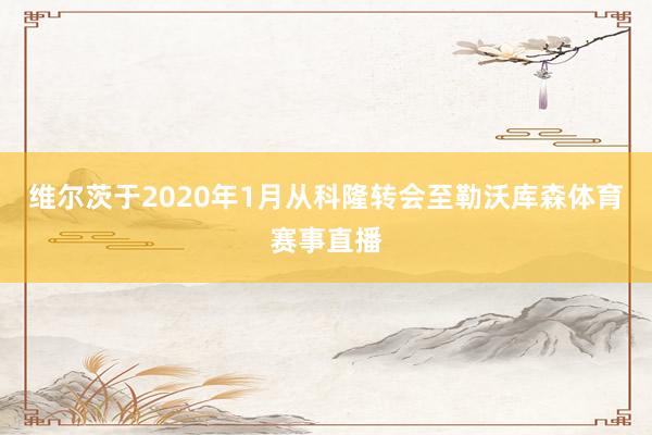 维尔茨于2020年1月从科隆转会至勒沃库森体育赛事直播