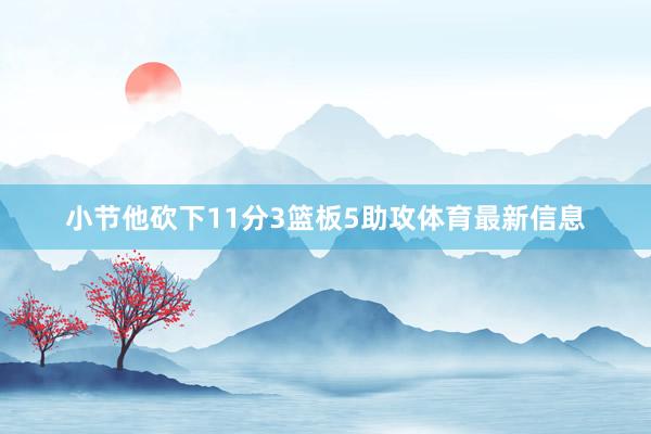 小节他砍下11分3篮板5助攻体育最新信息
