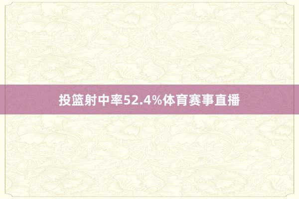 投篮射中率52.4%体育赛事直播