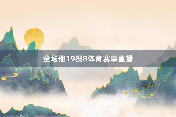 全场他19投8体育赛事直播