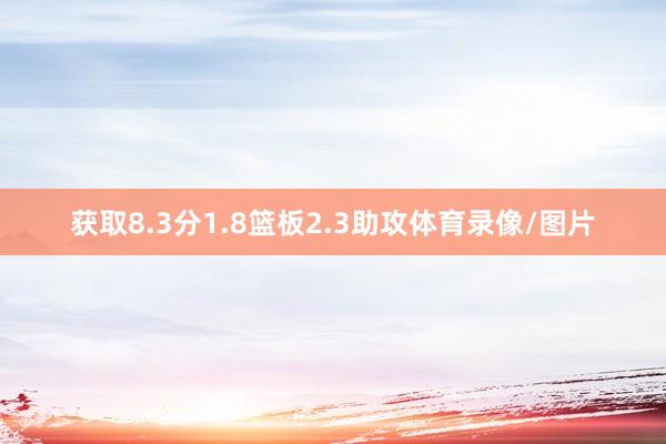 获取8.3分1.8篮板2.3助攻体育录像/图片