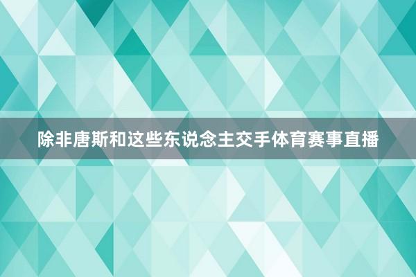除非唐斯和这些东说念主交手体育赛事直播