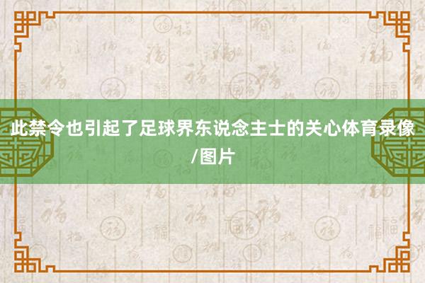 此禁令也引起了足球界东说念主士的关心体育录像/图片