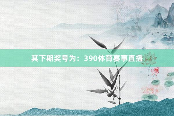 其下期奖号为：390体育赛事直播
