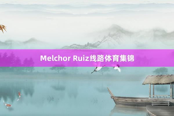 Melchor Ruiz线路体育集锦