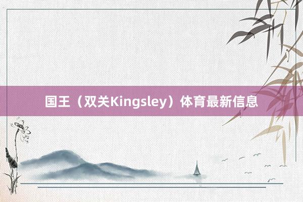 国王（双关Kingsley）体育最新信息