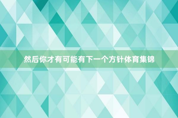然后你才有可能有下一个方针体育集锦