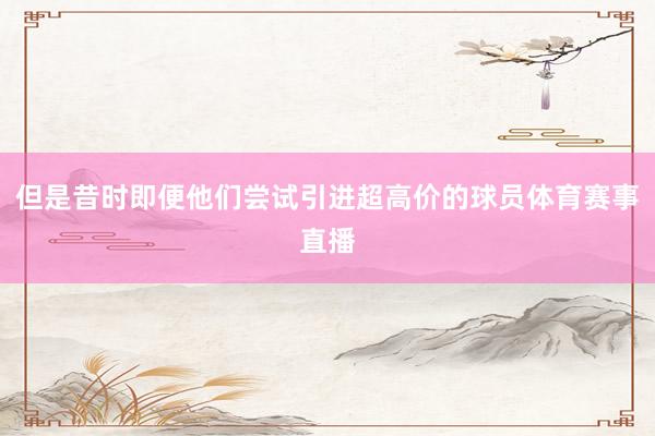 但是昔时即便他们尝试引进超高价的球员体育赛事直播